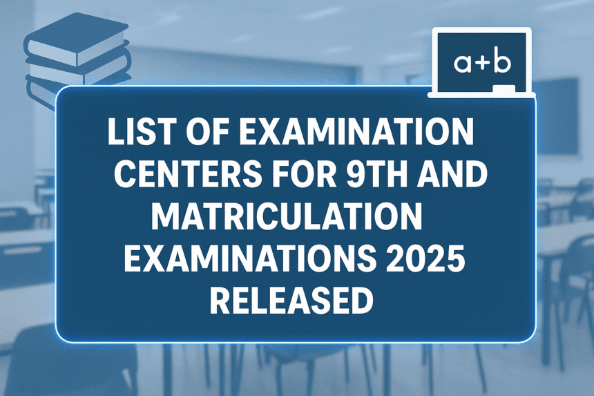 NINE AND MATRIC SCIENCE AND GENERAL ANNUAL EXAMINATION 2025 CENTER EXAMINATION SCHOOLS LIST